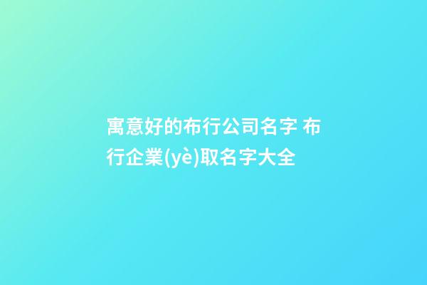寓意好的布行公司名字 布行企業(yè)取名字大全-第1張-公司起名-玄機(jī)派